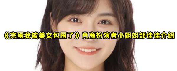 《完蛋我被美女包围了》肖鹿扮演者小姐姐邹佳佳介绍