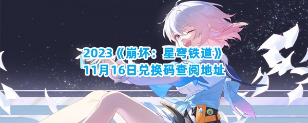 2023《崩坏：星穹铁道》11月16日兑换码查阅地址