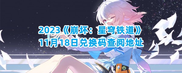 2023《崩坏：星穹铁道》11月18日兑换码查阅地址