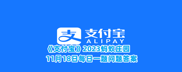 《支付宝》2023蚂蚁庄园11月18日每日一题问题答案