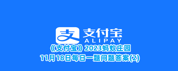 《支付宝》2023蚂蚁庄园11月18日每日一题问题答案(2)