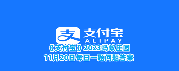 《支付宝》2023蚂蚁庄园11月20日每日一题问题答案