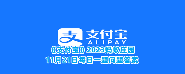 《支付宝》2023蚂蚁庄园11月21日每日一题问题答案