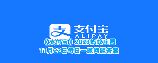 《支付宝》2023蚂蚁庄园11月22日每日一题问题答案