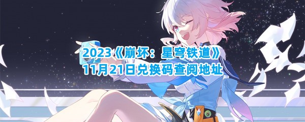 2023《崩坏：星穹铁道》11月21日兑换码查阅地址