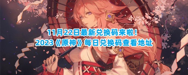 11月22日最新兑换码来啦！2023《原神》每日兑换码查看地址