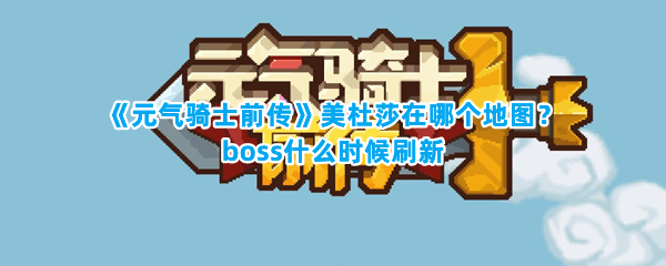 《元气骑士前传》美杜莎在哪个地图？boss什么时候刷新