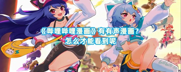 《哔哩哔哩漫画》有有声漫画？怎么才能看到呢