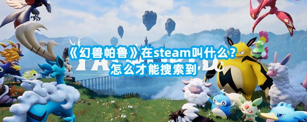 《幻兽帕鲁》在steam叫什么？怎么才能搜索到