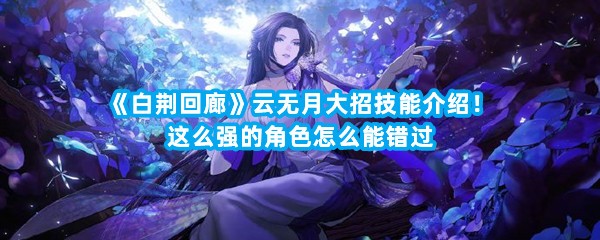 《白荆回廊》云无月大招技能介绍！这么强的角色怎么能错过