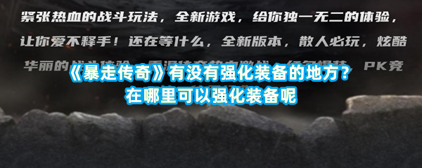 《暴走传奇》有没有强化装备的地方？在哪里可以强化装备呢