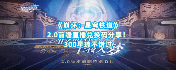 《崩坏：星穹铁道》2.0前瞻直播兑换码分享！300星琼不错过