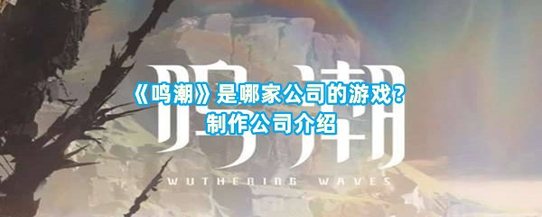 《鸣潮》是哪家公司的游戏？制作公司介绍