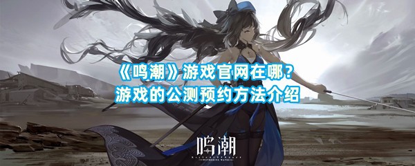 《鸣潮》游戏官网在哪？游戏的公测预约方法介绍