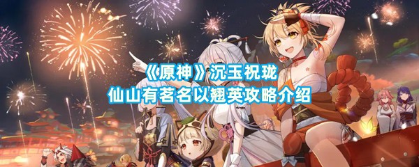 《原神》沉玉祝珑仙山有茗名以翘英攻略介绍