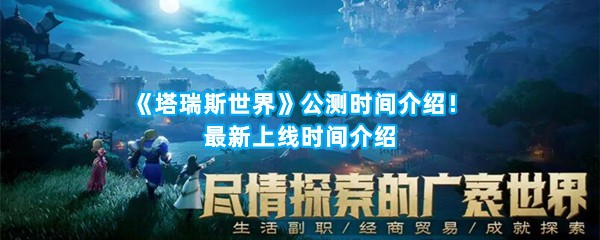 《塔瑞斯世界》公测时间介绍！最新上线时间介绍