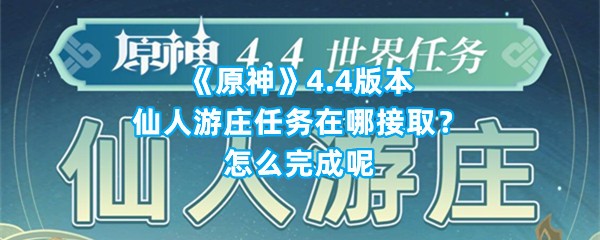 《原神》4.4版本仙人游庄任务在哪接取？怎么完成呢