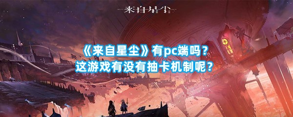 《来自星尘》有pc端吗？这游戏有没有抽卡机制呢？