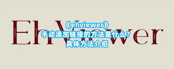 《ehviewer》手动添加链接的方法是什么？具体方法介绍