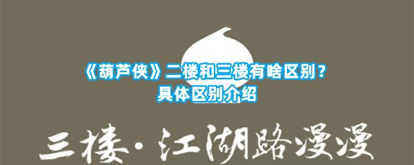 《葫芦侠》二楼和三楼有啥区别？具体区别介绍