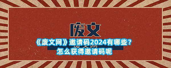 《废文网》邀请码2024有哪些？怎么获得邀请码呢