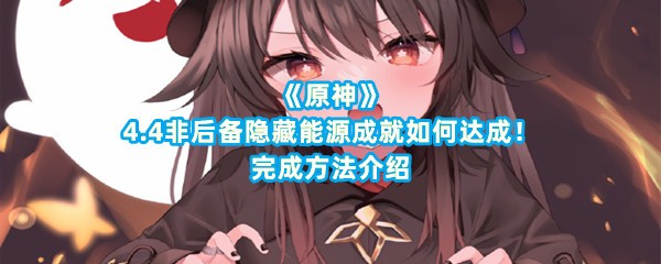 《原神》4.4非后备隐藏能源成就如何达成！完成方法介绍