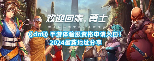 《dnf》手游体验服资格申请入口！2024最新地址分享