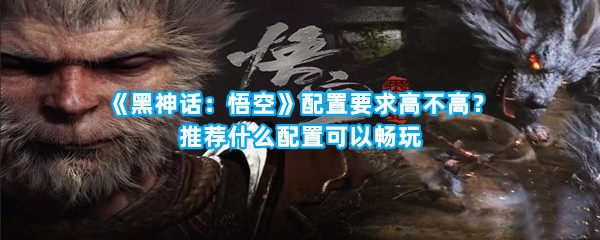 《黑神话：悟空》配置要求高不高？推荐什么配置可以畅玩