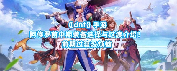 《dnf》手游阿修罗前中期装备选择与过渡介绍！前期过渡没烦恼