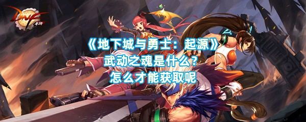 《地下城与勇士：起源》武动之魂是什么？怎么才能获取呢