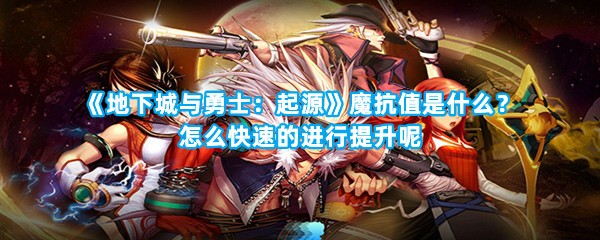 《地下城与勇士：起源》魔抗值是什么？怎么快速的进行提升呢