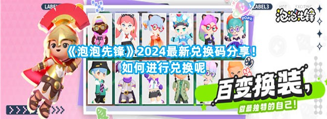 《泡泡先锋》2024最新兑换码分享！如何进行兑换呢