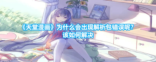 《天堂漫画》为什么会出现解析包错误呢？该如何解决