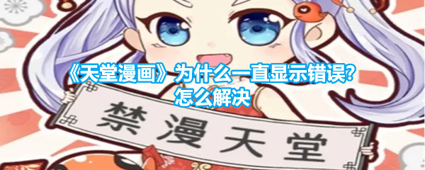 《天堂漫画》为什么一直显示错误？怎么解决