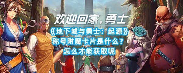 《地下城与勇士：起源》称号附魔卡片是什么？怎么才能获取呢