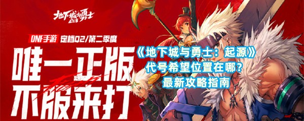 《地下城与勇士：起源》代号希望位置在哪？最新攻略指南