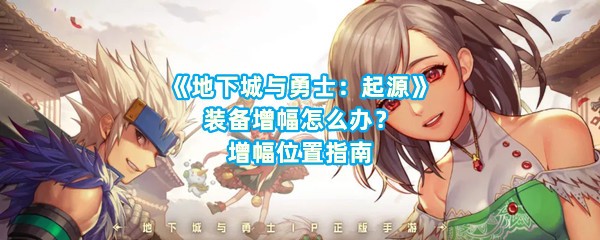 《地下城与勇士：起源》装备增幅怎么办？增幅位置指南