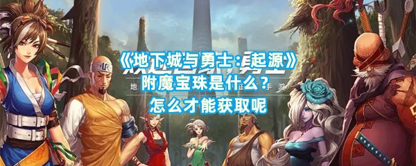 《地下城与勇士：起源》附魔宝珠是什么？怎么才能获取呢