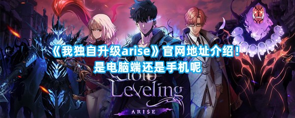 《我独自升级arise》官网地址介绍！是电脑端还是手机呢