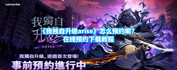 《我独自升级arise》怎么预约呢？在线预约下载教程