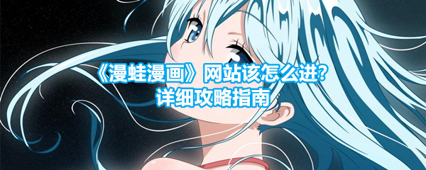 《漫蛙漫画》网站该怎么进？详细攻略指南