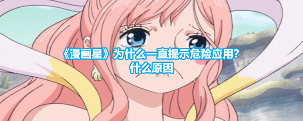 《漫画星》为什么一直提示危险应用？什么原因