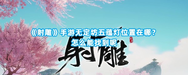 《射雕》手游无定坊五蕴灯位置在哪？怎么能找到呢