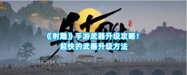 《射雕》手游武器升级攻略！超快的武器升级方法