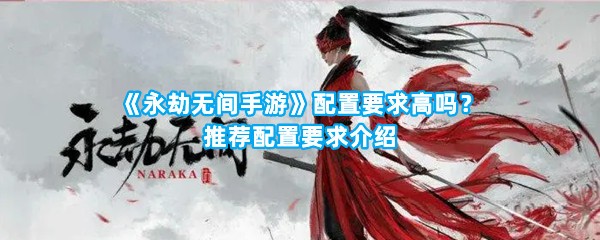 《永劫无间手游》配置要求高吗？推荐配置要求介绍