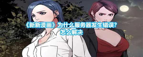 《新新漫画》为什么服务器发生错误？怎么解决