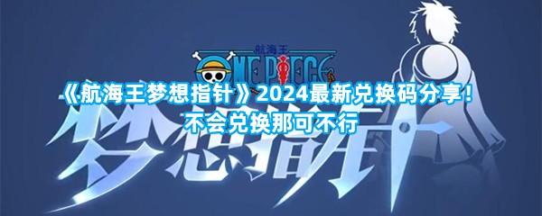 《航海王梦想指针》2024最新兑换码分享！不会兑换那可不行