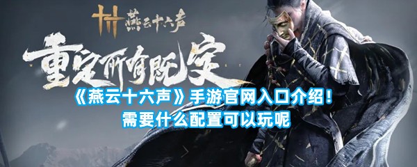 《燕云十六声》手游官网入口介绍！需要什么配置可以玩呢