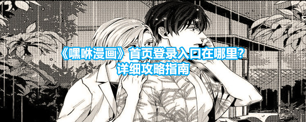 《嘿咻漫画》首页登录入口在哪里？详细攻略指南