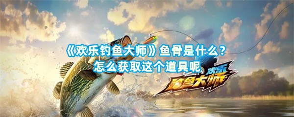 《欢乐钓鱼大师》鱼骨是什么？怎么获取这个道具呢